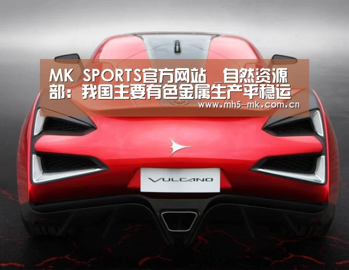 MK SPORTS官方网站 _自然资源部:我国主要有色金属生产平稳运行(图1) MK体育