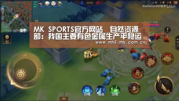 MK SPORTS官方网站 _自然资源部:我国主要有色金属生产平稳运行(图4) 首页入口