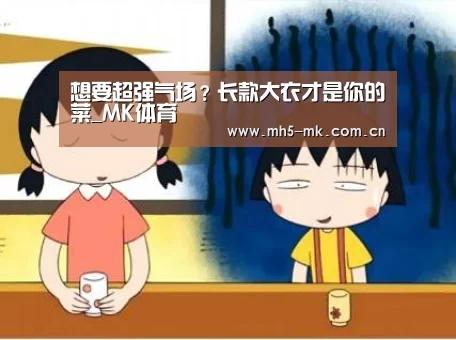 想要超强气场?长款大衣才是你的菜_MK体育 (图2) 首页入口