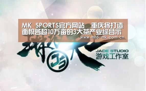  MK SPORTS官方网站 _重庆将打造面积各超10万亩的