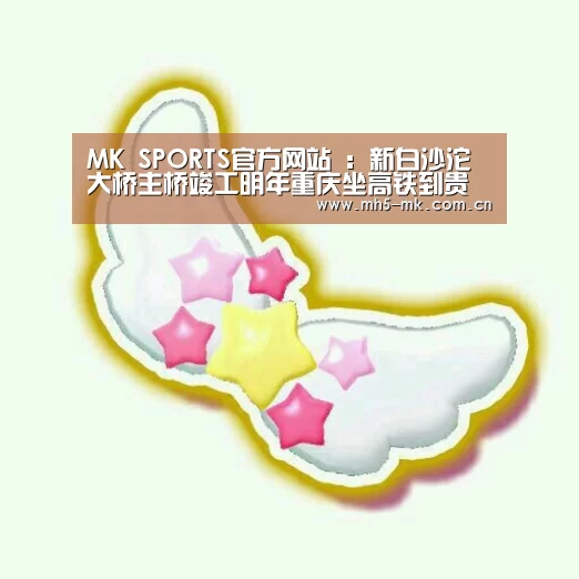  MK SPORTS官方网站 ：新白沙沱大桥主桥竣工明年重庆
